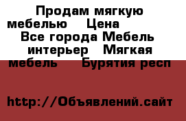 Продам мягкую мебелью. › Цена ­ 25 000 - Все города Мебель, интерьер » Мягкая мебель   . Бурятия респ.